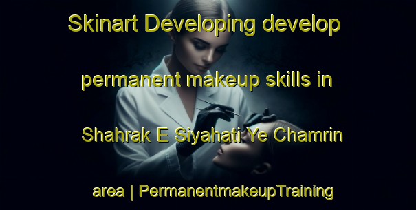 Skinart Developing develop permanent makeup skills in Shahrak E Siyahati Ye Chamrin area | PermanentmakeupTraining | PermanentmakeupClasses | SkinartTraining-Islamic Republic of Iran